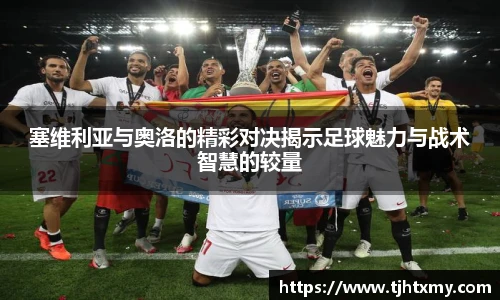 塞维利亚与奥洛的精彩对决揭示足球魅力与战术智慧的较量