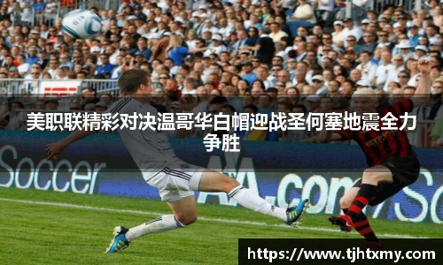 美职联精彩对决温哥华白帽迎战圣何塞地震全力争胜