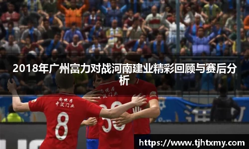 2018年广州富力对战河南建业精彩回顾与赛后分析