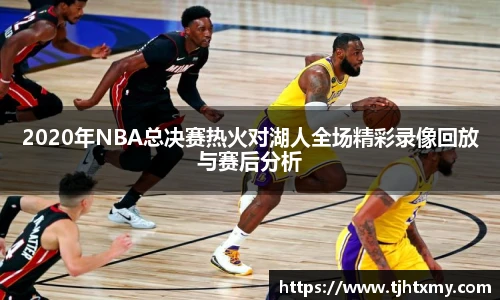 2020年NBA总决赛热火对湖人全场精彩录像回放与赛后分析